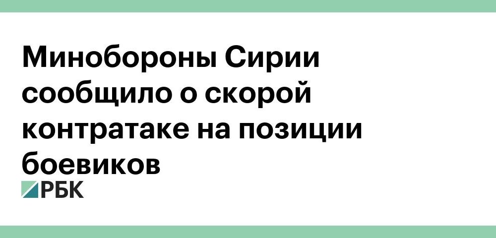 Минобороны Сирии сообщило о скорой контратаке на позиции боевиков